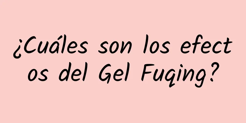 ¿Cuáles son los efectos del Gel Fuqing?