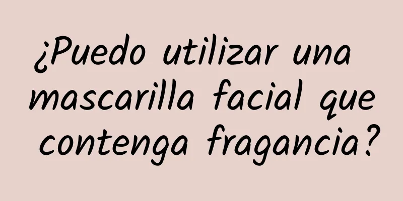 ¿Puedo utilizar una mascarilla facial que contenga fragancia?