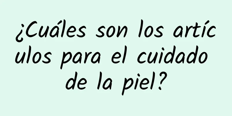 ¿Cuáles son los artículos para el cuidado de la piel?