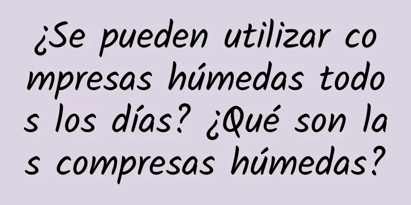 ¿Se pueden utilizar compresas húmedas todos los días? ¿Qué son las compresas húmedas?