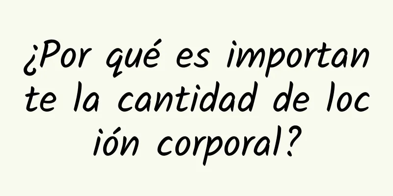 ¿Por qué es importante la cantidad de loción corporal?