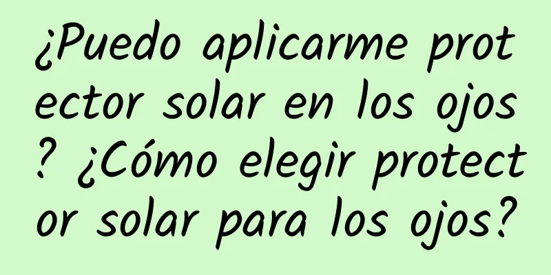 ¿Puedo aplicarme protector solar en los ojos? ¿Cómo elegir protector solar para los ojos?