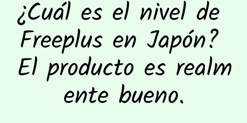 ¿Cuál es el nivel de Freeplus en Japón? El producto es realmente bueno.