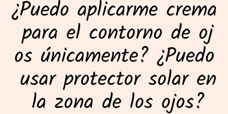 ¿Puedo aplicarme crema para el contorno de ojos únicamente? ¿Puedo usar protector solar en la zona de los ojos?