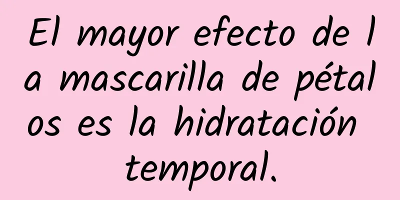 El mayor efecto de la mascarilla de pétalos es la hidratación temporal.