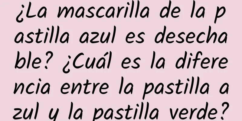 ¿La mascarilla de la pastilla azul es desechable? ¿Cuál es la diferencia entre la pastilla azul y la pastilla verde?