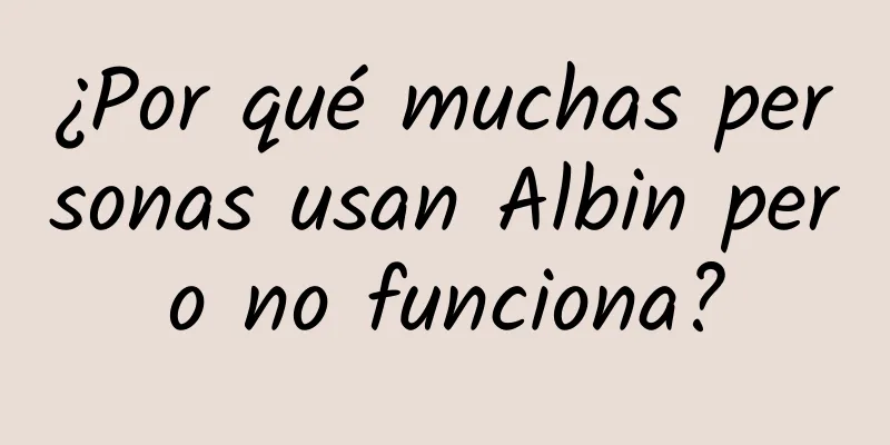 ¿Por qué muchas personas usan Albin pero no funciona?