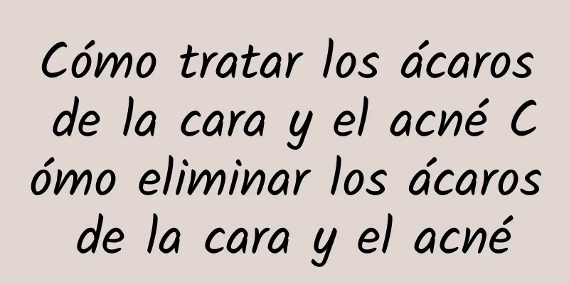 Cómo tratar los ácaros de la cara y el acné Cómo eliminar los ácaros de la cara y el acné