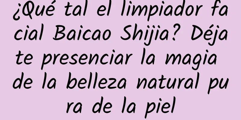 ¿Qué tal el limpiador facial Baicao Shijia? Déjate presenciar la magia de la belleza natural pura de la piel