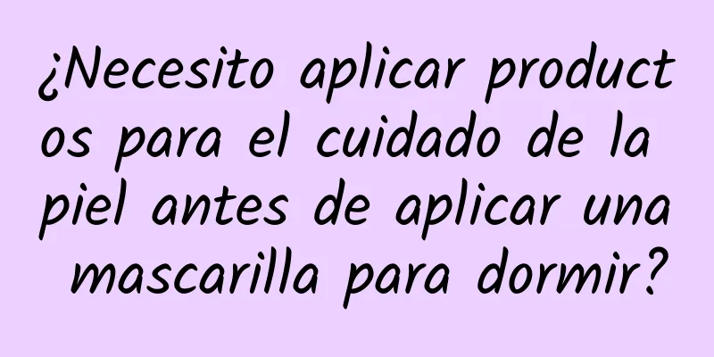 ¿Necesito aplicar productos para el cuidado de la piel antes de aplicar una mascarilla para dormir?