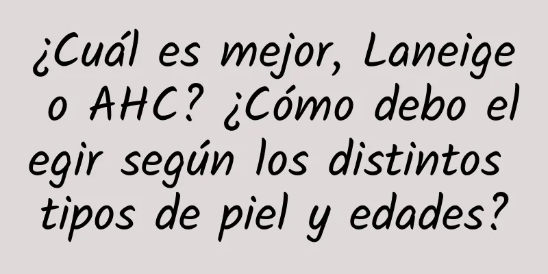 ¿Cuál es mejor, Laneige o AHC? ¿Cómo debo elegir según los distintos tipos de piel y edades?