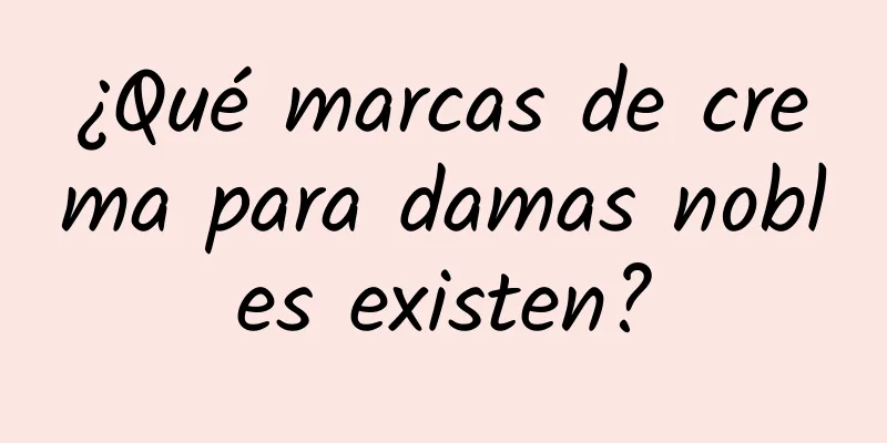 ¿Qué marcas de crema para damas nobles existen?