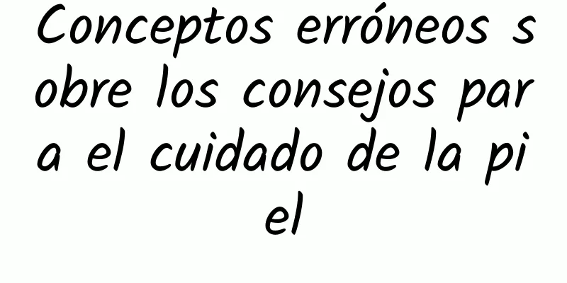 Conceptos erróneos sobre los consejos para el cuidado de la piel