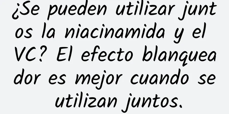 ¿Se pueden utilizar juntos la niacinamida y el VC? El efecto blanqueador es mejor cuando se utilizan juntos.