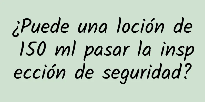 ¿Puede una loción de 150 ml pasar la inspección de seguridad?