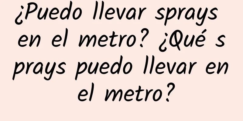 ¿Puedo llevar sprays en el metro? ¿Qué sprays puedo llevar en el metro?