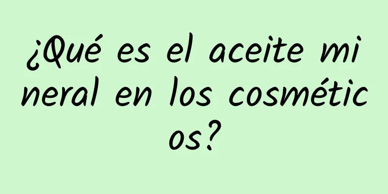 ¿Qué es el aceite mineral en los cosméticos?