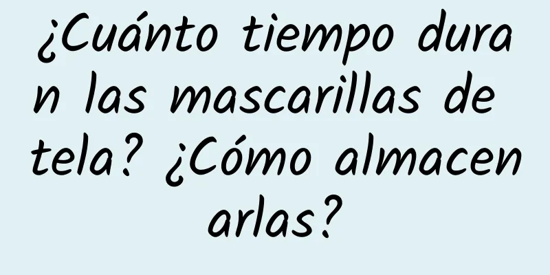 ¿Cuánto tiempo duran las mascarillas de tela? ¿Cómo almacenarlas?