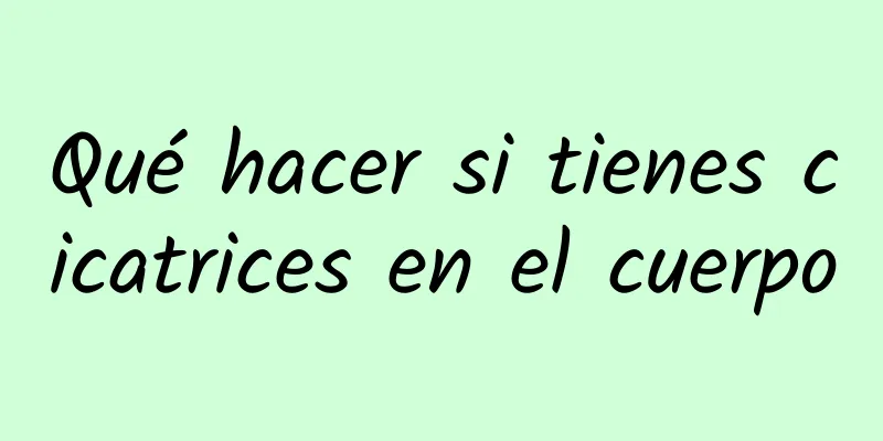 Qué hacer si tienes cicatrices en el cuerpo