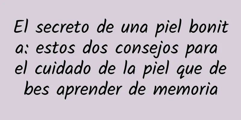 El secreto de una piel bonita: estos dos consejos para el cuidado de la piel que debes aprender de memoria