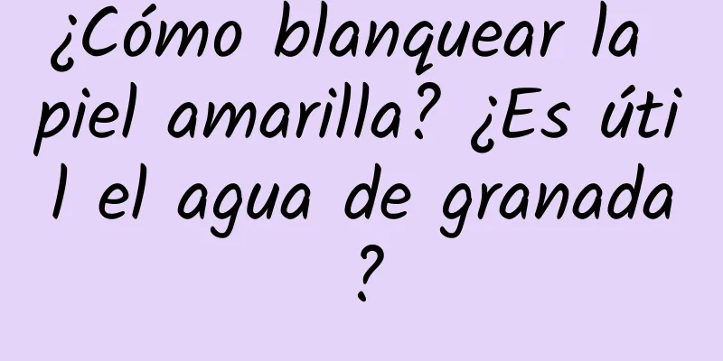 ¿Cómo blanquear la piel amarilla? ¿Es útil el agua de granada?