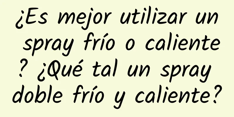 ¿Es mejor utilizar un spray frío o caliente? ¿Qué tal un spray doble frío y caliente?