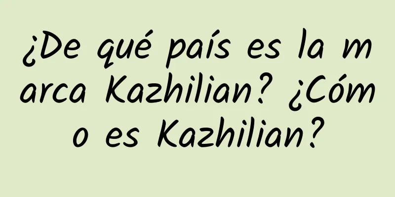 ¿De qué país es la marca Kazhilian? ¿Cómo es Kazhilian?