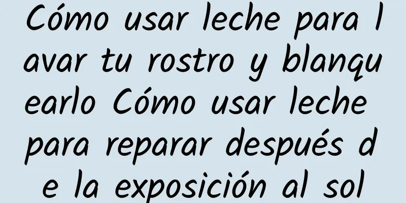 Cómo usar leche para lavar tu rostro y blanquearlo Cómo usar leche para reparar después de la exposición al sol