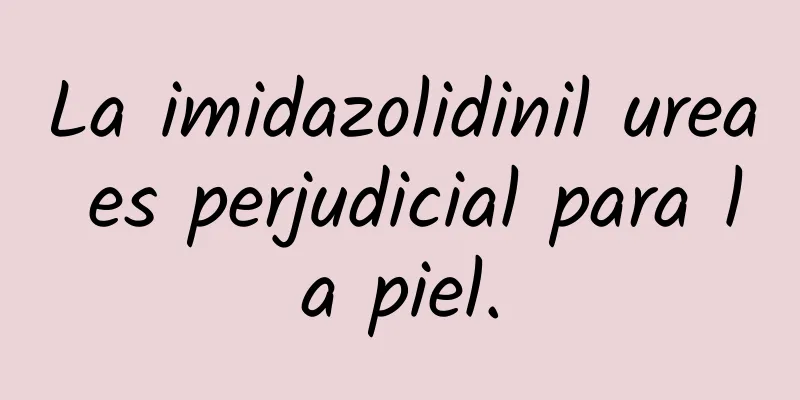 La imidazolidinil urea es perjudicial para la piel.