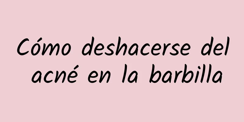 Cómo deshacerse del acné en la barbilla