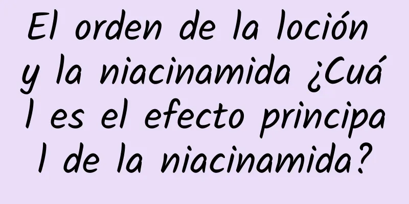 El orden de la loción y la niacinamida ¿Cuál es el efecto principal de la niacinamida?