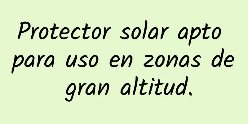 Protector solar apto para uso en zonas de gran altitud.