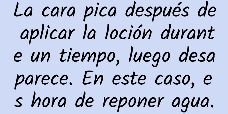 La cara pica después de aplicar la loción durante un tiempo, luego desaparece. En este caso, es hora de reponer agua.