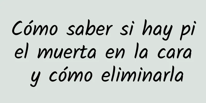Cómo saber si hay piel muerta en la cara y cómo eliminarla