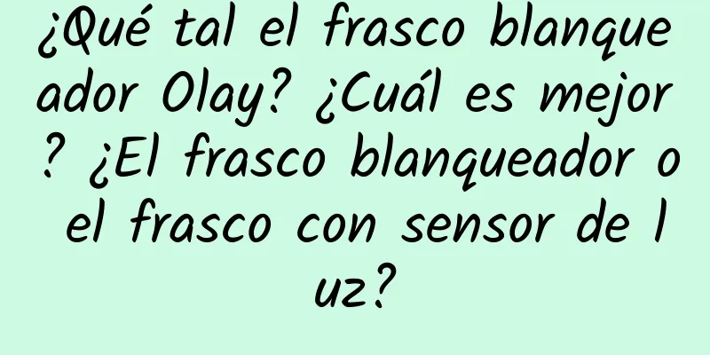 ¿Qué tal el frasco blanqueador Olay? ¿Cuál es mejor? ¿El frasco blanqueador o el frasco con sensor de luz?