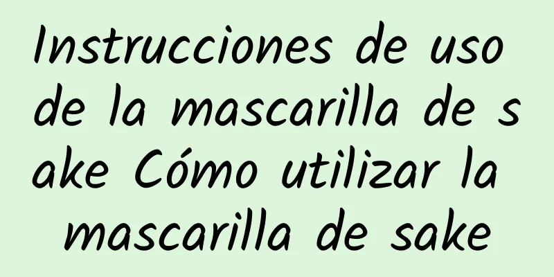 Instrucciones de uso de la mascarilla de sake Cómo utilizar la mascarilla de sake