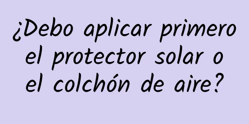 ¿Debo aplicar primero el protector solar o el colchón de aire?