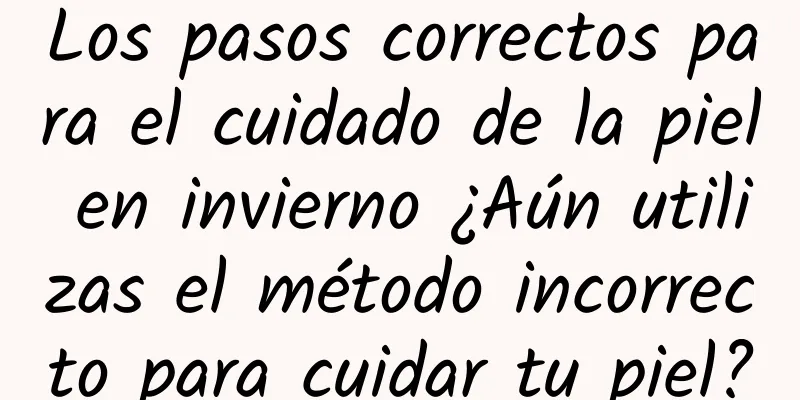 Los pasos correctos para el cuidado de la piel en invierno ¿Aún utilizas el método incorrecto para cuidar tu piel?