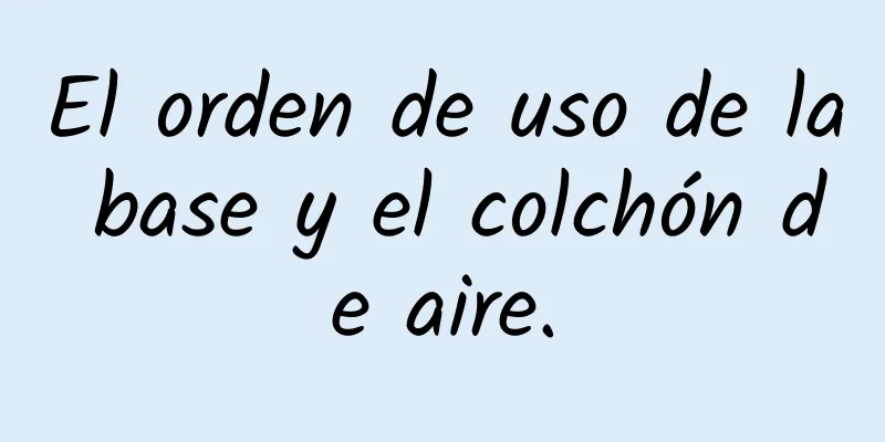 El orden de uso de la base y el colchón de aire.