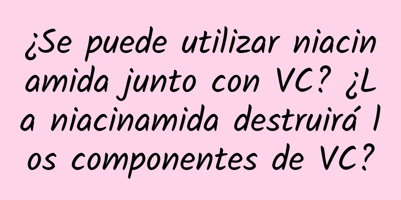 ¿Se puede utilizar niacinamida junto con VC? ¿La niacinamida destruirá los componentes de VC?