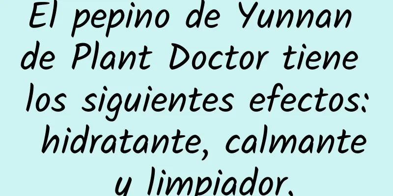 El pepino de Yunnan de Plant Doctor tiene los siguientes efectos: hidratante, calmante y limpiador.