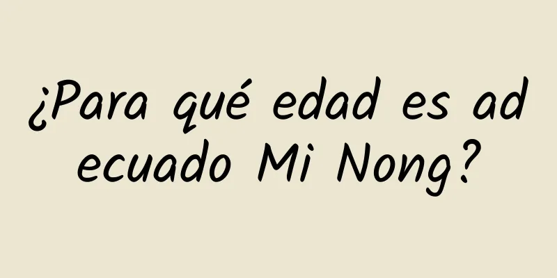 ¿Para qué edad es adecuado Mi Nong?