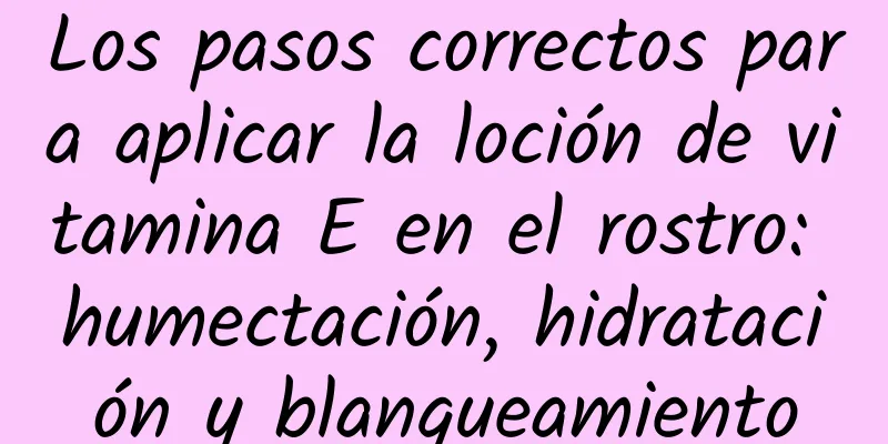 Los pasos correctos para aplicar la loción de vitamina E en el rostro: humectación, hidratación y blanqueamiento