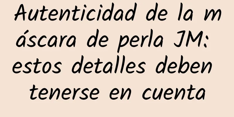 Autenticidad de la máscara de perla JM: estos detalles deben tenerse en cuenta