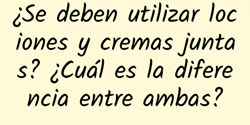 ¿Se deben utilizar lociones y cremas juntas? ¿Cuál es la diferencia entre ambas?