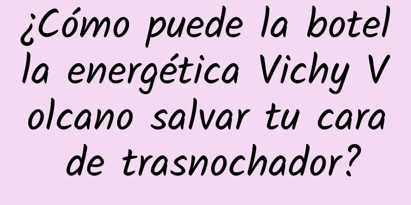 ¿Cómo puede la botella energética Vichy Volcano salvar tu cara de trasnochador?