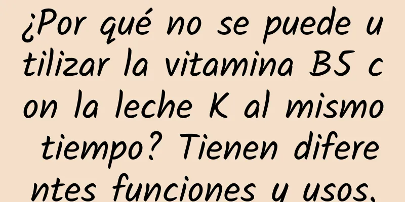 ¿Por qué no se puede utilizar la vitamina B5 con la leche K al mismo tiempo? Tienen diferentes funciones y usos.