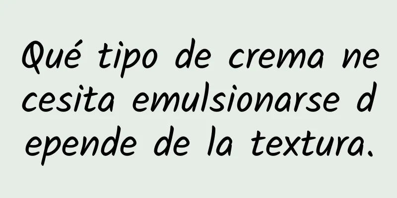 Qué tipo de crema necesita emulsionarse depende de la textura.