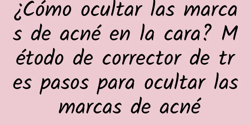 ¿Cómo ocultar las marcas de acné en la cara? Método de corrector de tres pasos para ocultar las marcas de acné