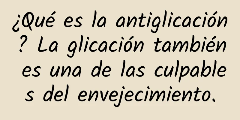 ¿Qué es la antiglicación? La glicación también es una de las culpables del envejecimiento.